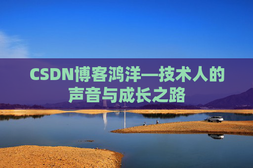 CSDN博客鸿洋—技术人的声音与成长之路